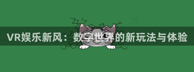 幸运彩仙推荐双胆：VR娱乐新风：数字世界的新玩法与体验