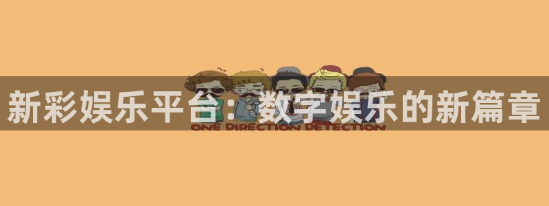 幸运彩welcome官网入口app：新彩娱乐平台：数字娱乐的新篇章