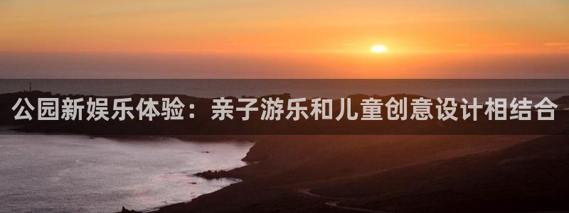 幸运彩网：公园新娱乐体验：亲子游乐和儿童创意设计相结合