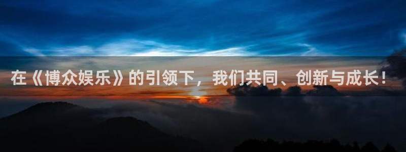 幸运彩安卓版免费下载：在《博众娱乐》的引领下，我们共同、创新与成长！