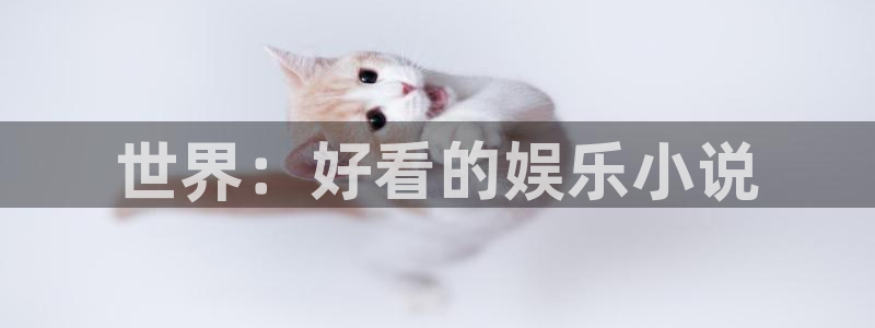 幸运彩官方下载：世界：好看的娱乐小说