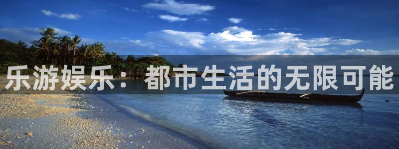 幸运彩平台网址：乐游娱乐：都市生活的无限可能