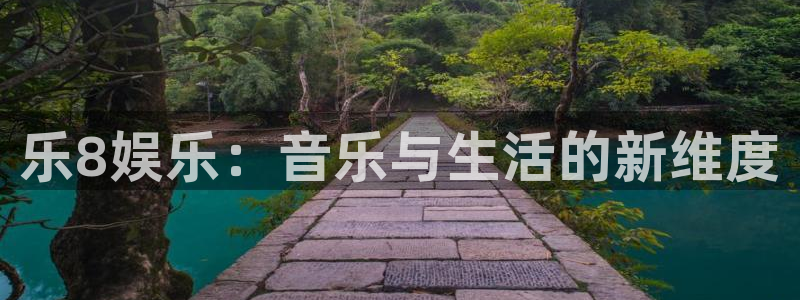 幸运彩官方网站：乐8娱乐：音乐与生活的新维度