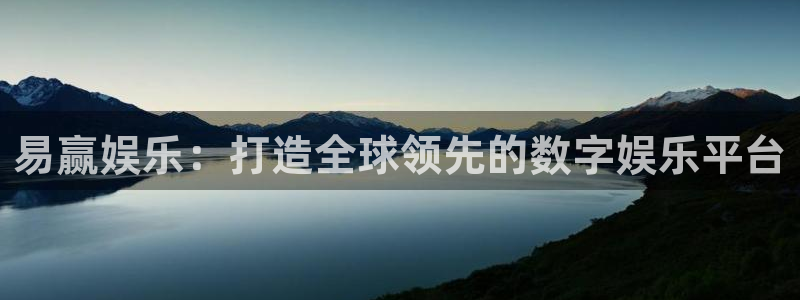 澳门幸运彩网站：易赢娱乐：打造全球领先的数字娱乐平台