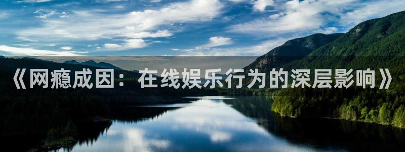 幸运彩下载：《网瘾成因：在线娱乐行为的深层影响》