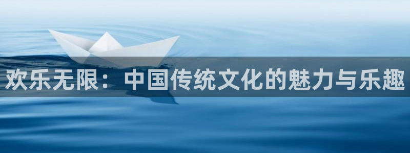 幸运彩官方下载：欢乐无限：中国传统文化的魅力与乐趣